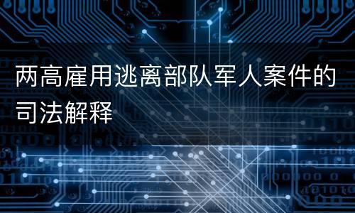 两高雇用逃离部队军人案件的司法解释