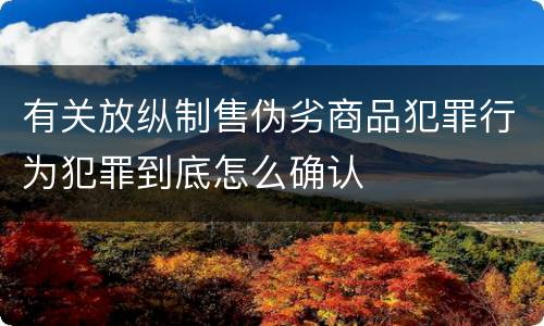 有关放纵制售伪劣商品犯罪行为犯罪到底怎么确认