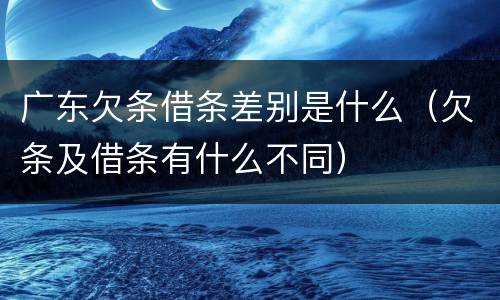 广东欠条借条差别是什么（欠条及借条有什么不同）