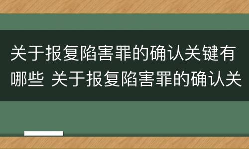 关于报复陷害罪的确认关键有哪些 关于报复陷害罪的确认关键有哪些条件