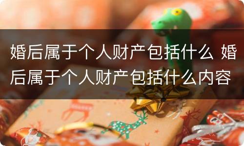 婚后属于个人财产包括什么 婚后属于个人财产包括什么内容