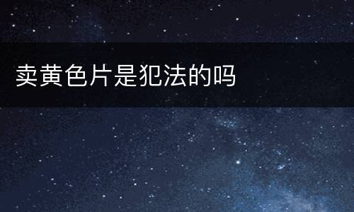 卖黄色片是犯法的吗