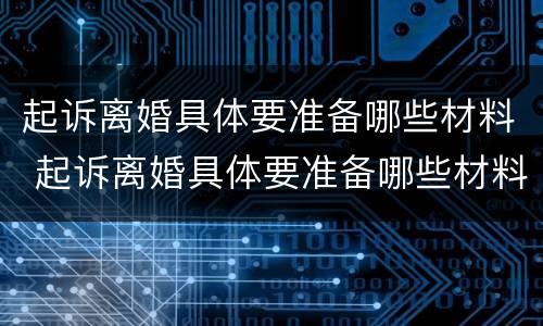 起诉离婚具体要准备哪些材料 起诉离婚具体要准备哪些材料和材料