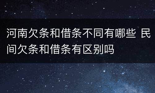 河南欠条和借条不同有哪些 民间欠条和借条有区别吗