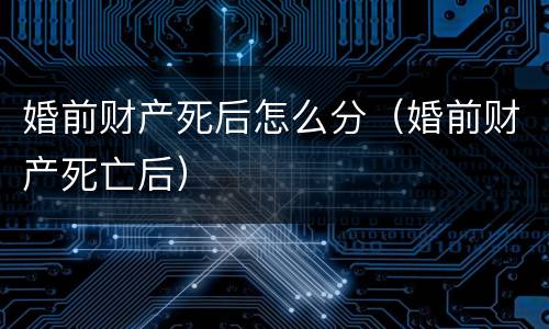 婚前财产死后怎么分（婚前财产死亡后）