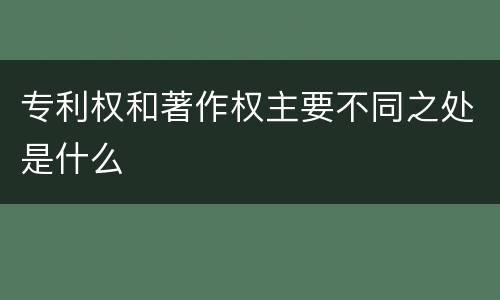 专利权和著作权主要不同之处是什么