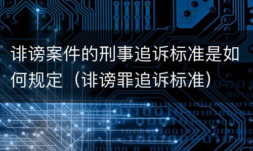 诽谤案件的刑事追诉标准是如何规定（诽谤罪追诉标准）