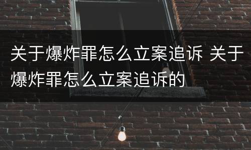 关于爆炸罪怎么立案追诉 关于爆炸罪怎么立案追诉的