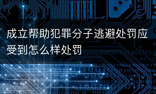 成立帮助犯罪分子逃避处罚应受到怎么样处罚