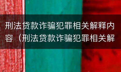 刑法贷款诈骗犯罪相关解释内容（刑法贷款诈骗犯罪相关解释内容有哪些）