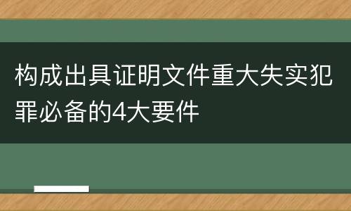 构成出具证明文件重大失实犯罪必备的4大要件
