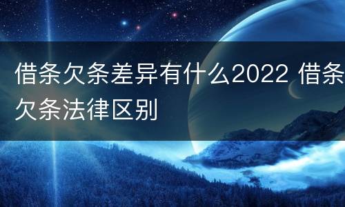 借条欠条差异有什么2022 借条欠条法律区别