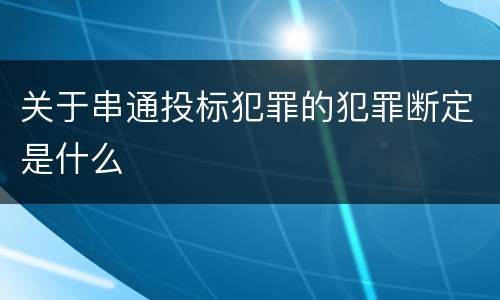 关于串通投标犯罪的犯罪断定是什么