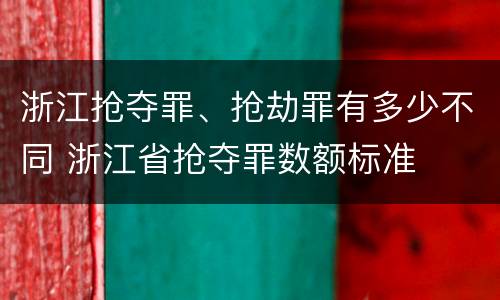 浙江抢夺罪、抢劫罪有多少不同 浙江省抢夺罪数额标准