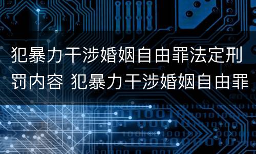 犯暴力干涉婚姻自由罪法定刑罚内容 犯暴力干涉婚姻自由罪法定刑罚内容包括