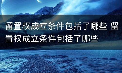 留置权成立条件包括了哪些 留置权成立条件包括了哪些