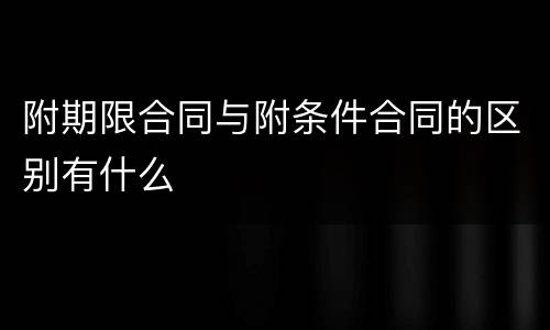 附期限合同与附条件合同的区别有什么