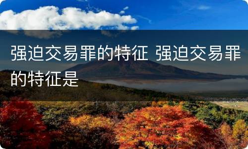 强迫交易罪的特征 强迫交易罪的特征是