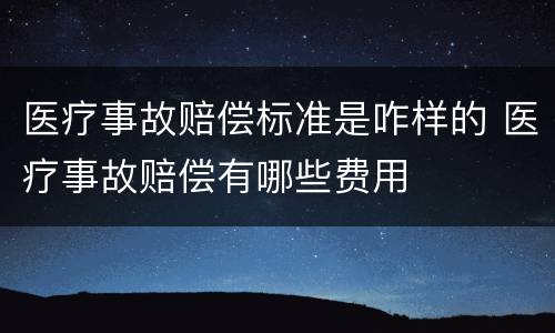 医疗事故赔偿标准是咋样的 医疗事故赔偿有哪些费用