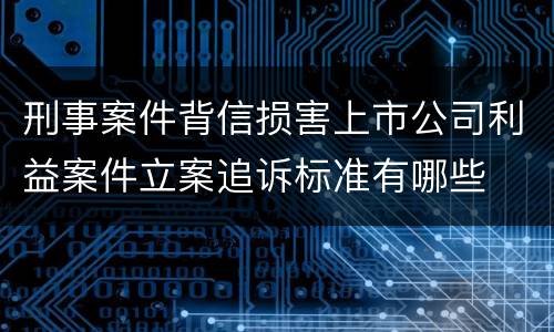 刑事案件背信损害上市公司利益案件立案追诉标准有哪些