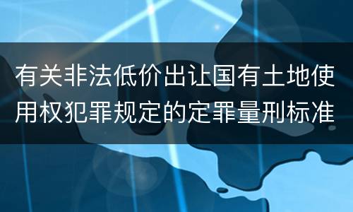 有关非法低价出让国有土地使用权犯罪规定的定罪量刑标准是多少