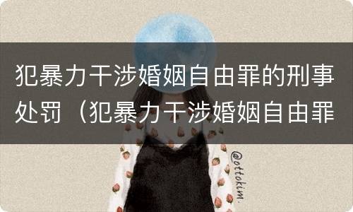 犯暴力干涉婚姻自由罪的刑事处罚（犯暴力干涉婚姻自由罪的刑事处罚是什么）