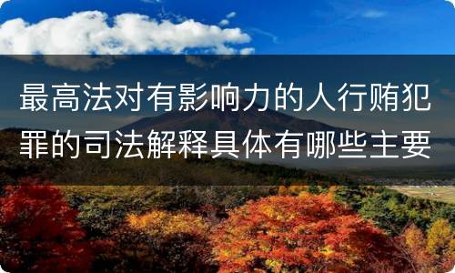 最高法对有影响力的人行贿犯罪的司法解释具体有哪些主要规定