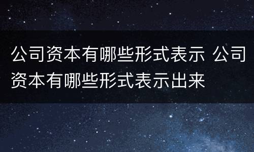 公司资本有哪些形式表示 公司资本有哪些形式表示出来