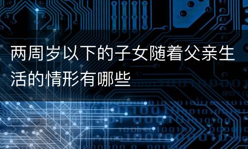 两周岁以下的子女随着父亲生活的情形有哪些