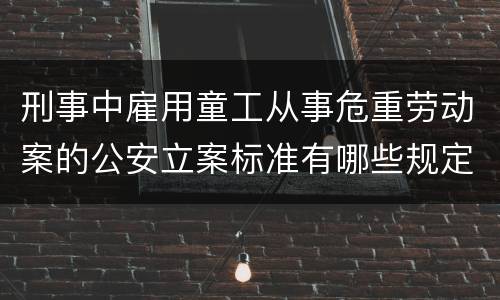 刑事中雇用童工从事危重劳动案的公安立案标准有哪些规定