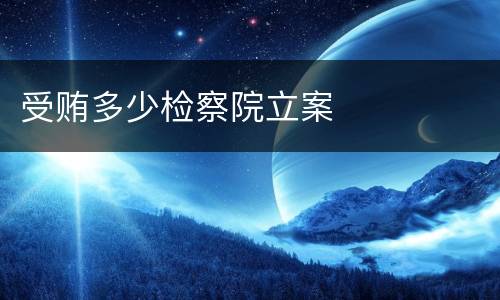 受贿多少检察院立案