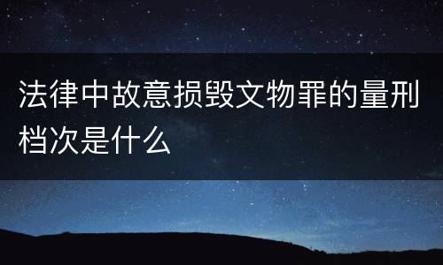 法律中故意损毁文物罪的量刑档次是什么