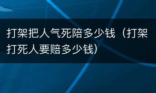 打架把人气死陪多少钱（打架打死人要赔多少钱）