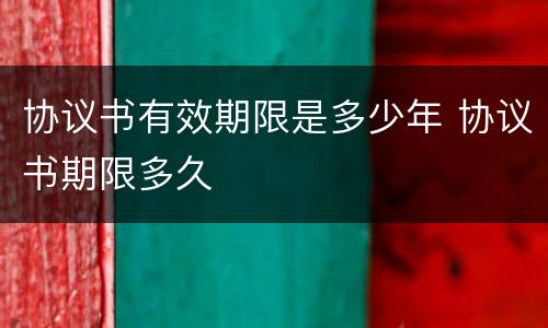 协议书有效期限是多少年 协议书期限多久