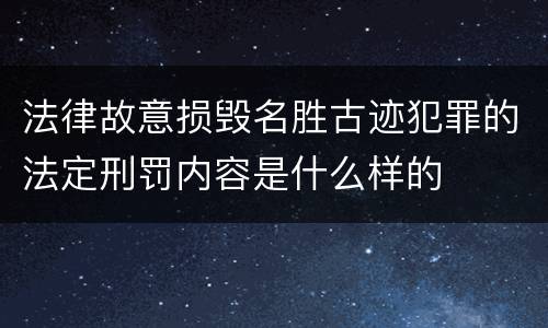 法律故意损毁名胜古迹犯罪的法定刑罚内容是什么样的