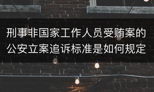 刑事非国家工作人员受贿案的公安立案追诉标准是如何规定