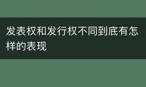 发表权和发行权不同到底有怎样的表现