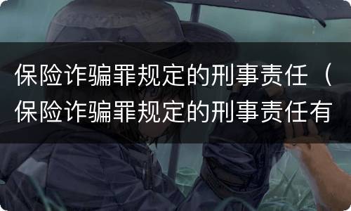 保险诈骗罪规定的刑事责任（保险诈骗罪规定的刑事责任有哪些）