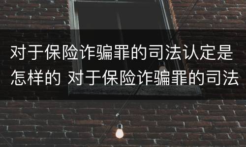 对于保险诈骗罪的司法认定是怎样的 对于保险诈骗罪的司法认定是怎样的程序