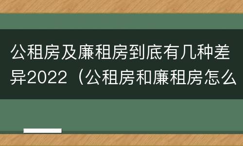 公租房及廉租房到底有几种差异2022（公租房和廉租房怎么收费）