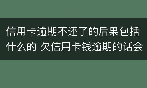 信用卡逾期不还了的后果包括什么的 欠信用卡钱逾期的话会怎么样?