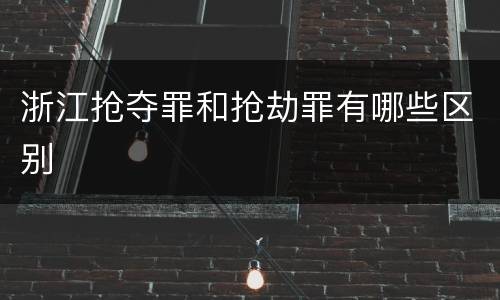浙江抢夺罪和抢劫罪有哪些区别