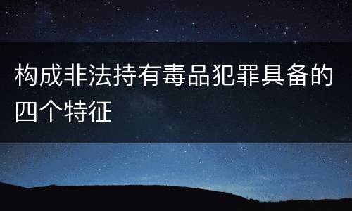 构成非法持有毒品犯罪具备的四个特征