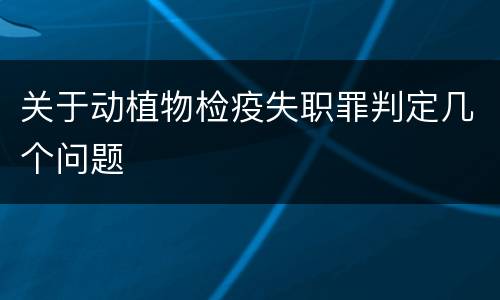 关于动植物检疫失职罪判定几个问题