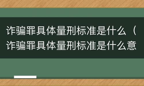 诈骗罪具体量刑标准是什么（诈骗罪具体量刑标准是什么意思）