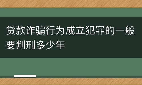 贷款诈骗行为成立犯罪的一般要判刑多少年