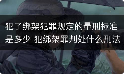 犯了绑架犯罪规定的量刑标准是多少 犯绑架罪判处什么刑法