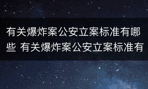 有关爆炸案公安立案标准有哪些 有关爆炸案公安立案标准有哪些问题