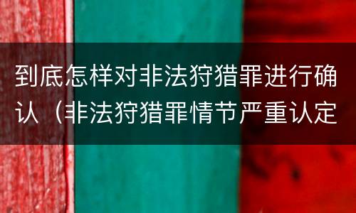 到底怎样对非法狩猎罪进行确认（非法狩猎罪情节严重认定）