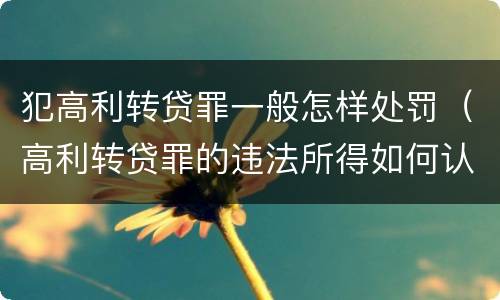 犯高利转贷罪一般怎样处罚（高利转贷罪的违法所得如何认定）